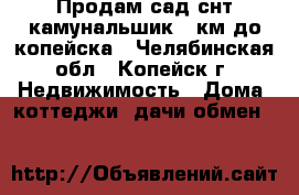 Продам сад снт камунальшик 3 км до копейска - Челябинская обл., Копейск г. Недвижимость » Дома, коттеджи, дачи обмен   